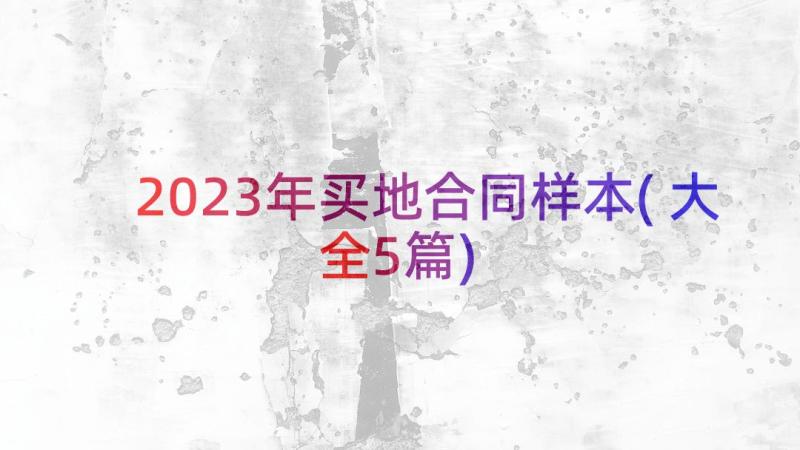 2023年买地合同样本(大全5篇)