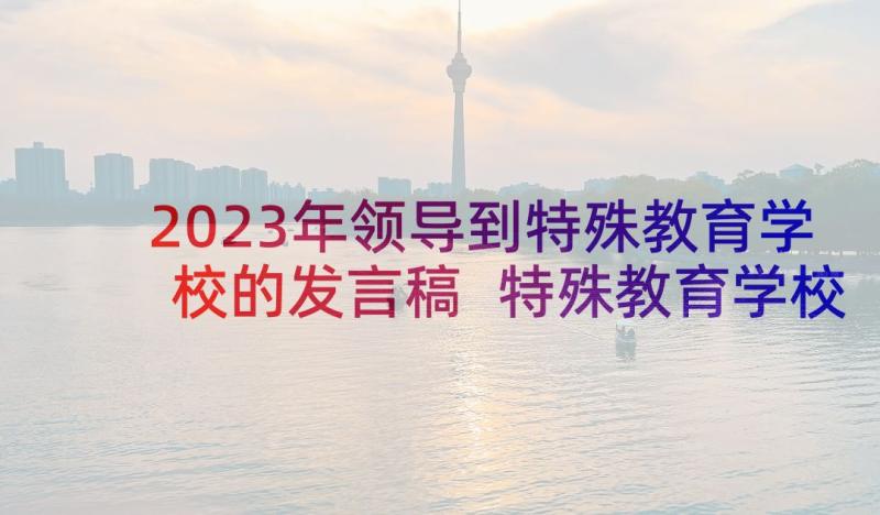 2023年领导到特殊教育学校的发言稿 特殊教育学校家长会发言稿(优秀5篇)