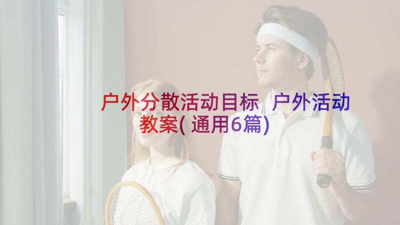 户外分散活动目标 户外活动教案(通用6篇)