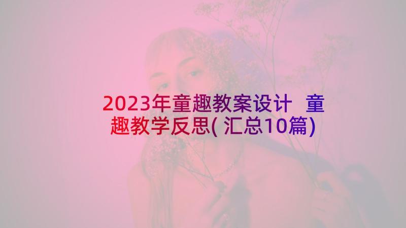 2023年童趣教案设计 童趣教学反思(汇总10篇)