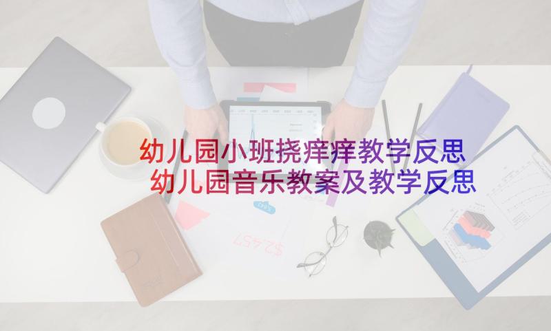 幼儿园小班挠痒痒教学反思 幼儿园音乐教案及教学反思(精选8篇)