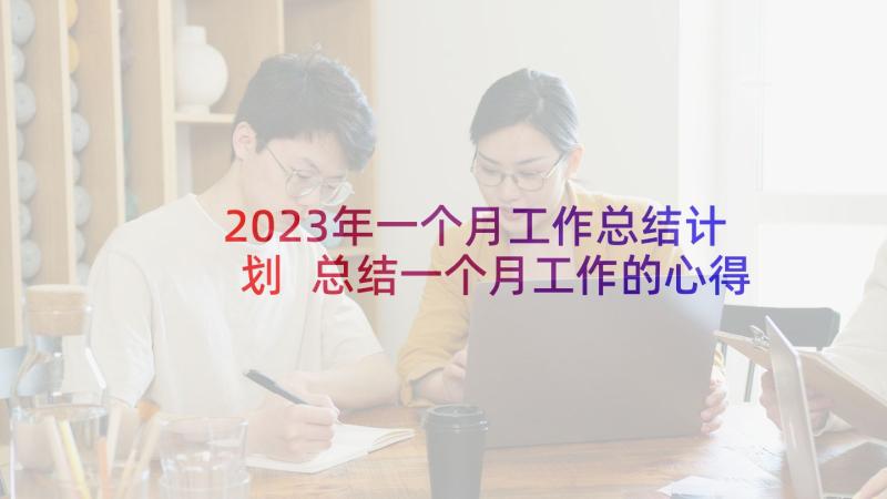 2023年一个月工作总结计划 总结一个月工作的心得体会(优质6篇)