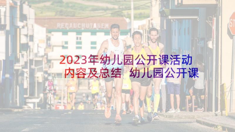 2023年幼儿园公开课活动内容及总结 幼儿园公开课活动方案(汇总6篇)