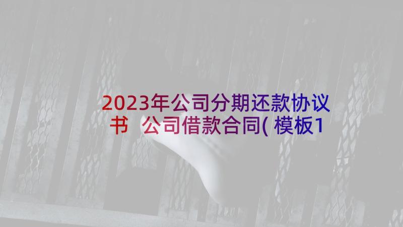 2023年公司分期还款协议书 公司借款合同(模板10篇)