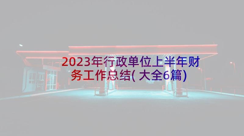 2023年行政单位上半年财务工作总结(大全6篇)