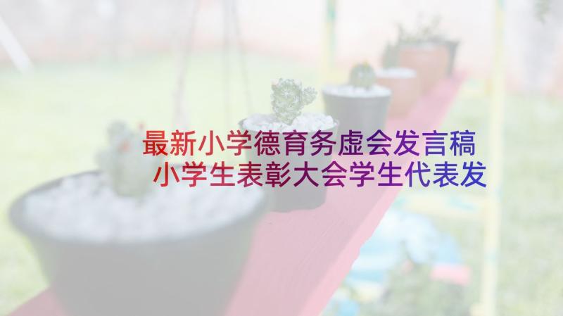 最新小学德育务虚会发言稿 小学生表彰大会学生代表发言稿(实用6篇)