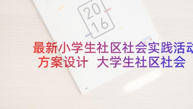 最新小学生社区社会实践活动方案设计 大学生社区社会实践活动报告(汇总6篇)