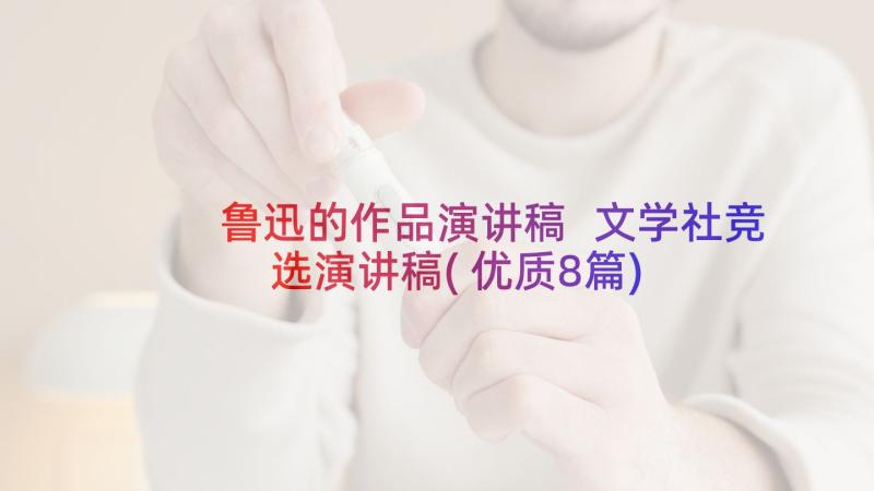 鲁迅的作品演讲稿 文学社竞选演讲稿(优质8篇)