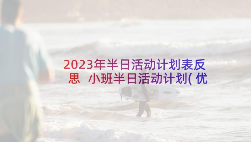 2023年半日活动计划表反思 小班半日活动计划(优质7篇)