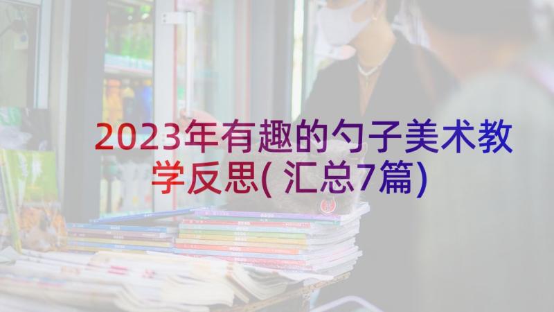 2023年有趣的勺子美术教学反思(汇总7篇)