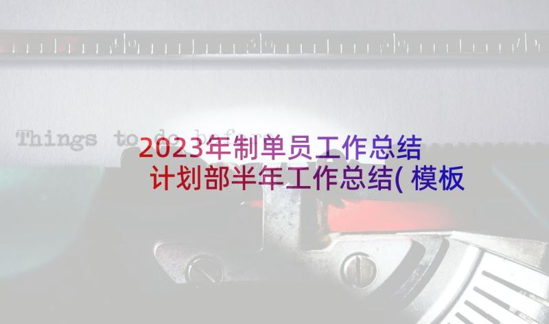 2023年制单员工作总结 计划部半年工作总结(模板5篇)