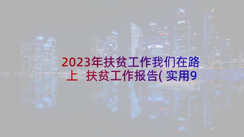 2023年扶贫工作我们在路上 扶贫工作报告(实用9篇)