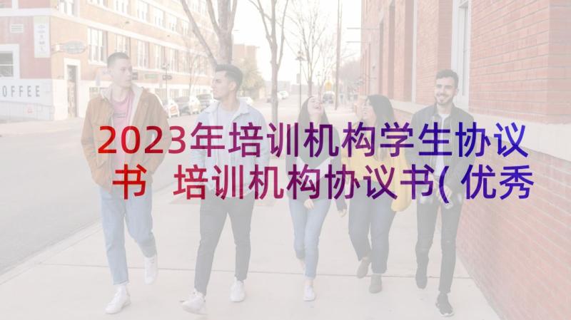 2023年培训机构学生协议书 培训机构协议书(优秀7篇)