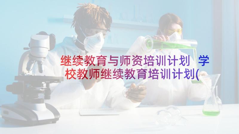 继续教育与师资培训计划 学校教师继续教育培训计划(通用5篇)