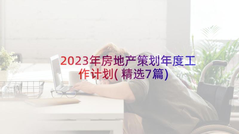 2023年房地产策划年度工作计划(精选7篇)