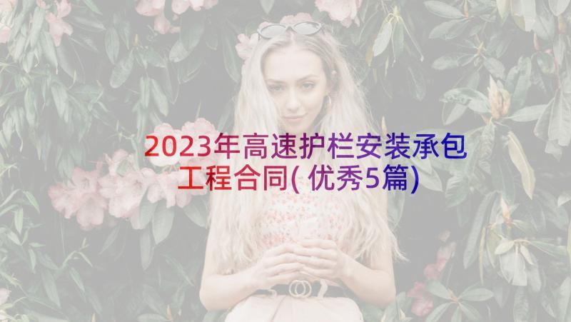 2023年高速护栏安装承包工程合同(优秀5篇)