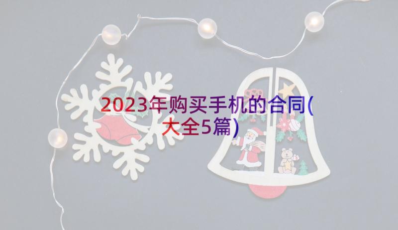 2023年购买手机的合同(大全5篇)