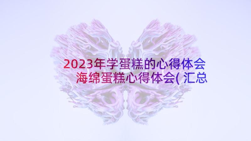 2023年学蛋糕的心得体会 海绵蛋糕心得体会(汇总5篇)