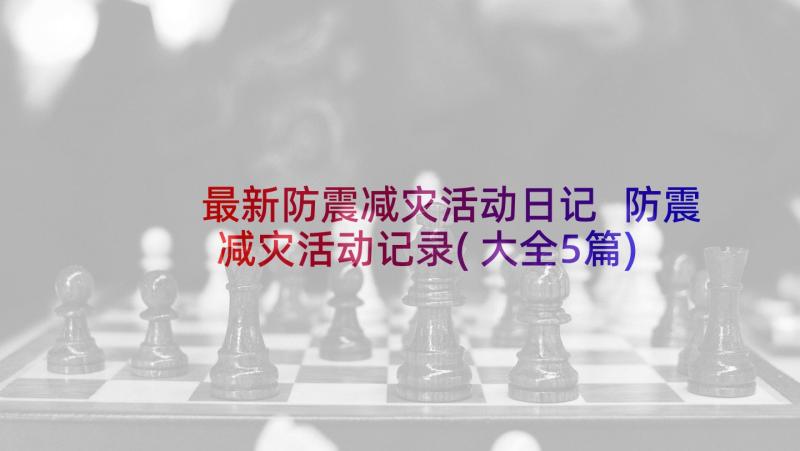 最新防震减灾活动日记 防震减灾活动记录(大全5篇)