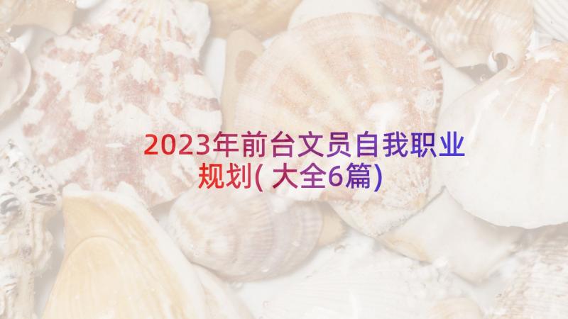 2023年前台文员自我职业规划(大全6篇)