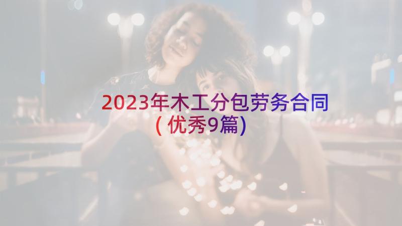 2023年木工分包劳务合同(优秀9篇)