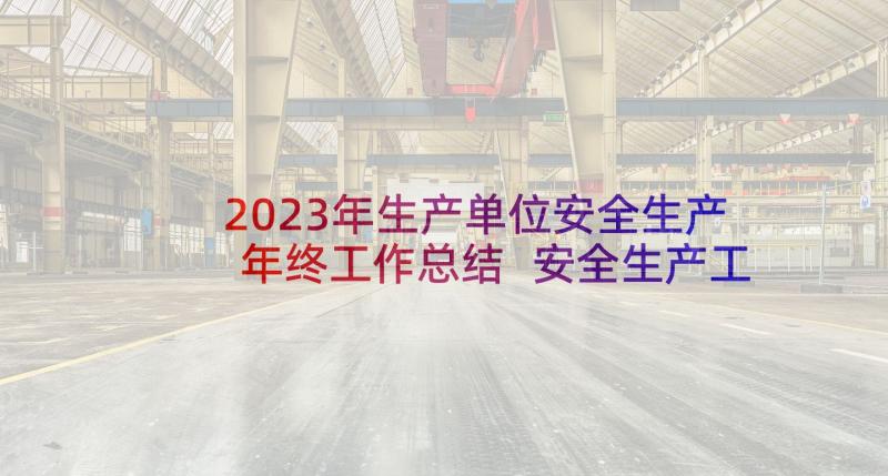 2023年生产单位安全生产年终工作总结 安全生产工作年终总结(精选8篇)