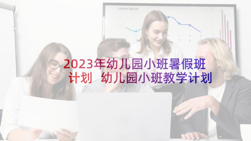 2023年幼儿园小班暑假班计划 幼儿园小班教学计划表(汇总10篇)