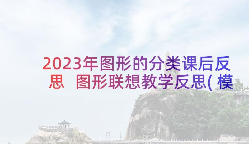 2023年图形的分类课后反思 图形联想教学反思(模板9篇)