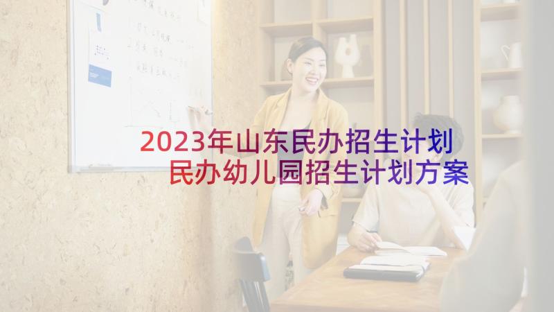 2023年山东民办招生计划 民办幼儿园招生计划方案(优秀5篇)