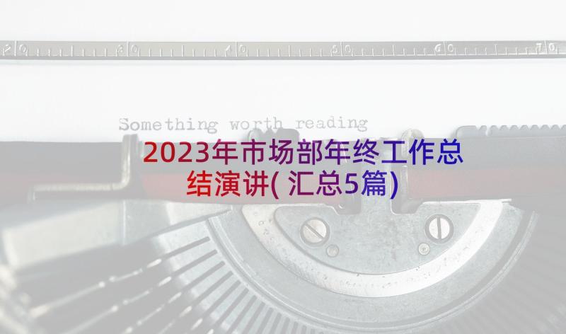 2023年市场部年终工作总结演讲(汇总5篇)