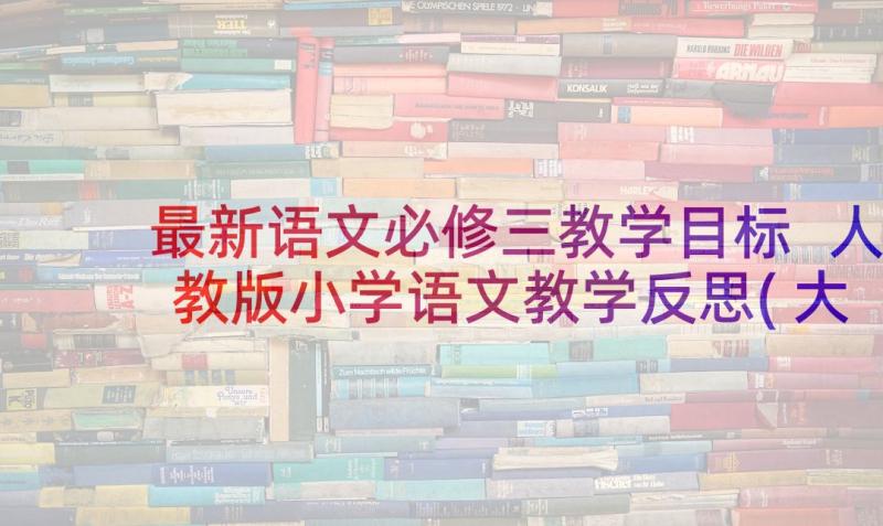 最新语文必修三教学目标 人教版小学语文教学反思(大全9篇)