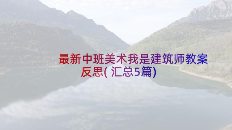 最新中班美术我是建筑师教案反思(汇总5篇)