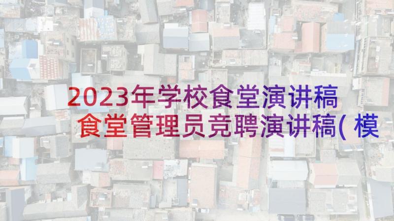 2023年学校食堂演讲稿 食堂管理员竞聘演讲稿(模板7篇)