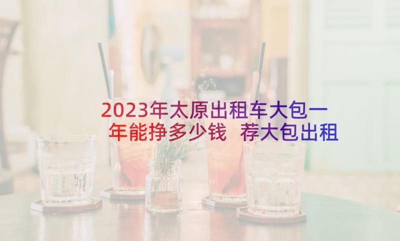 2023年太原出租车大包一年能挣多少钱 荐大包出租车合同(精选5篇)