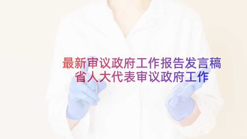 最新审议政府工作报告发言稿 省人大代表审议政府工作报告发言(优秀5篇)