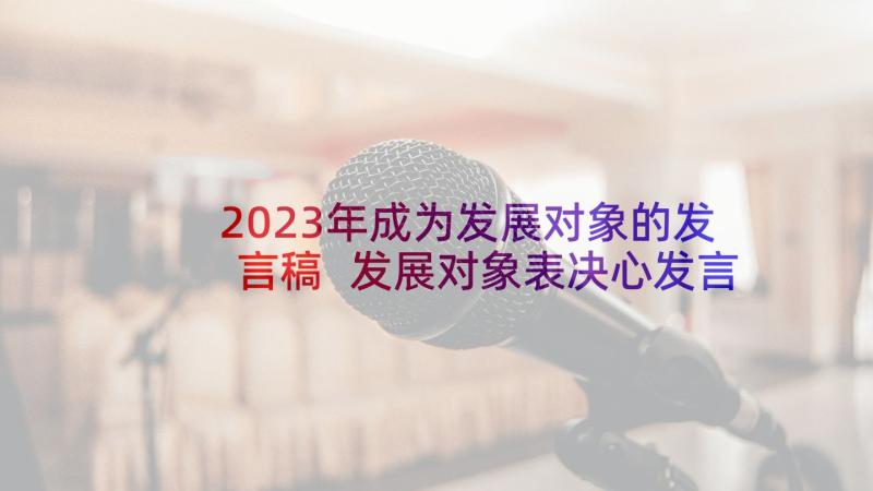 2023年成为发展对象的发言稿 发展对象表决心发言稿(模板6篇)
