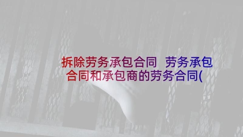 拆除劳务承包合同 劳务承包合同和承包商的劳务合同(汇总7篇)