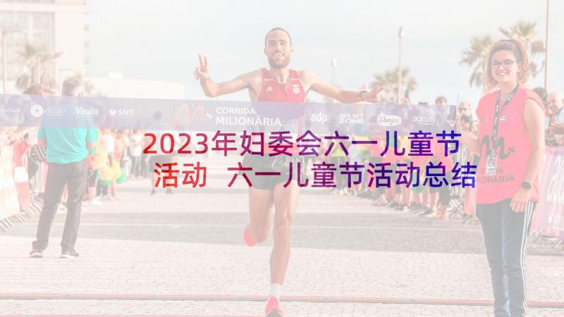 2023年妇委会六一儿童节活动 六一儿童节活动总结(汇总6篇)