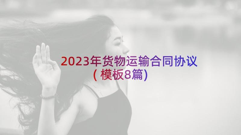 2023年货物运输合同协议(模板8篇)