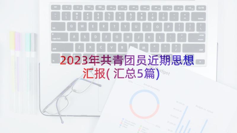 2023年共青团员近期思想汇报(汇总5篇)