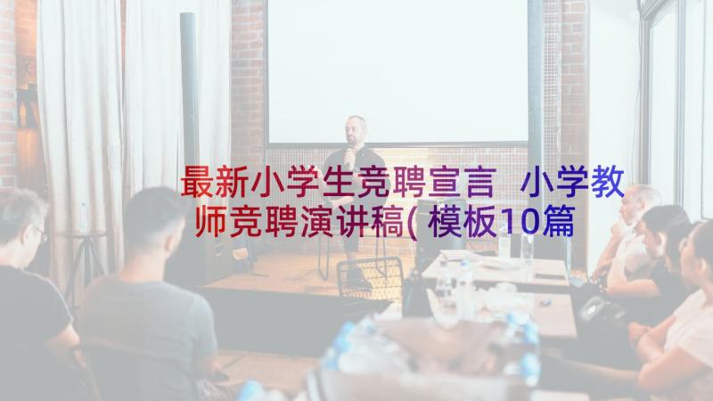 最新小学生竞聘宣言 小学教师竞聘演讲稿(模板10篇)