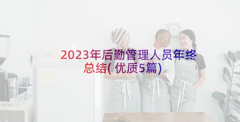 2023年后勤管理人员年终总结(优质5篇)