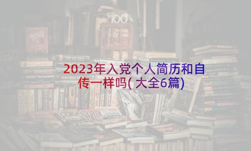 2023年入党个人简历和自传一样吗(大全6篇)