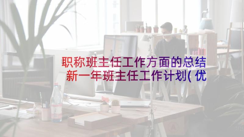 职称班主任工作方面的总结 新一年班主任工作计划(优秀7篇)