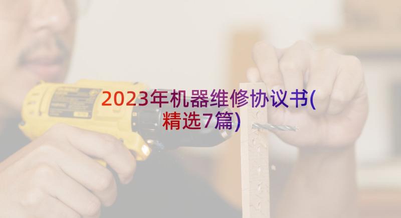 2023年机器维修协议书(精选7篇)