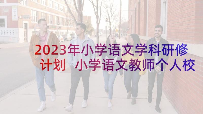 2023年小学语文学科研修计划 小学语文教师个人校本研修计划(模板10篇)