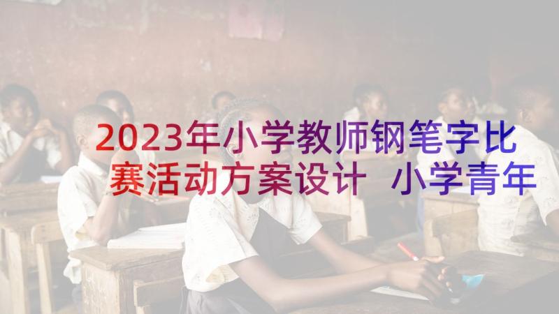 2023年小学教师钢笔字比赛活动方案设计 小学青年教师说课比赛活动方案(通用5篇)