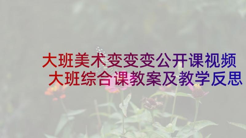 大班美术变变变公开课视频 大班综合课教案及教学反思纸片变变(优质5篇)