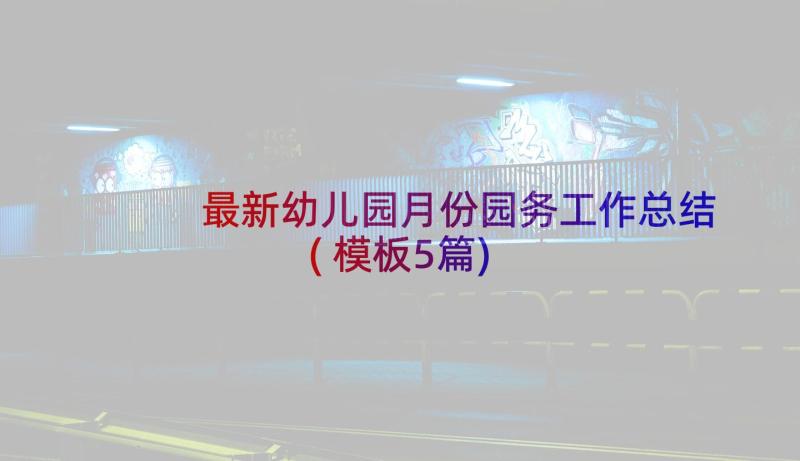 最新幼儿园月份园务工作总结(模板5篇)