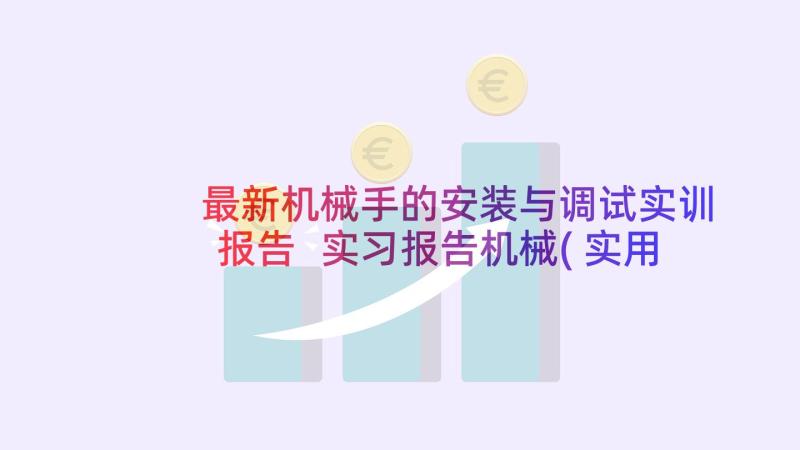 最新机械手的安装与调试实训报告 实习报告机械(实用9篇)